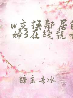 w交换邻居的夫妇3在线观看