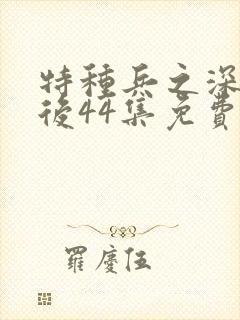 特种兵之深入敌后44集免费观看