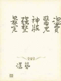 最强神医混都市完整版免费阅读