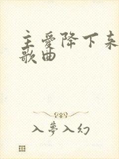 主爱降下来原唱歌曲