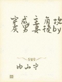 穿成主角攻的炮灰男妻后by渡全文阅读txt