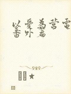 以爱为营电视剧番外篇
