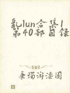 乱lun合集1第40部目录