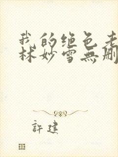 我的绝色老板娘林妙雪无删减免费阅读