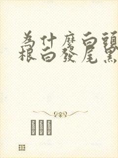 为什么白头发发根白发尾黑