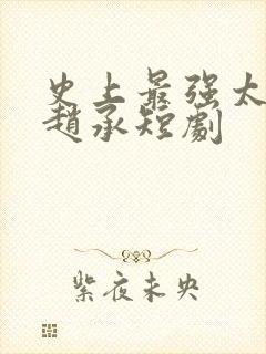 史上最强太子爷赵承短剧