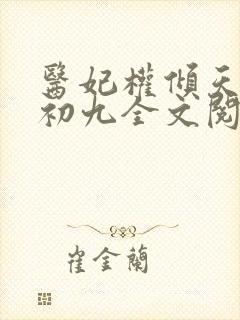 医妃权倾天下林初九全文阅读