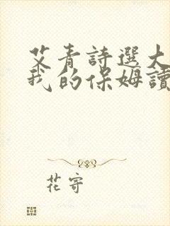 艾青诗选大堰河我的保姆读后感300字