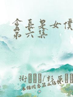 会长是女仆大人第六集