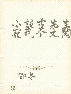 小说霍先生乖乖宠我全文阅读