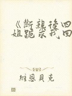 《断亲后四个姐姐跪求我回家》秦可