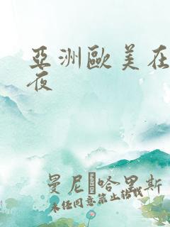 亚洲欧美在线午夜