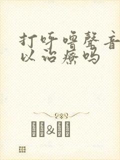 打呼噜声音大可以治疗吗