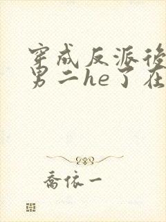 穿成反派后我和男二he了在线阅读