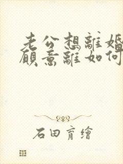 老公想离婚我不愿意离如何挽回