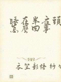 睡在半夜头疼是怎么回事