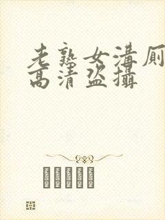 老熟女沟厕嘘嘘高清盗摄