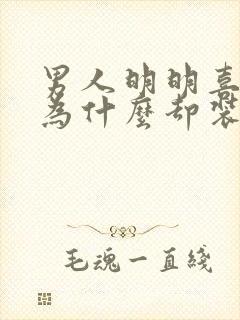 男人明明喜欢你为什么却装作冷漠
