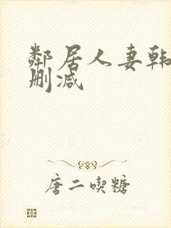 邻居人妻韩漫无删减