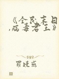 《全民末日:我,病毒君王》免费阅读