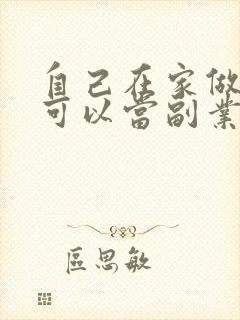 自己在家做什么可以当副业赚钱