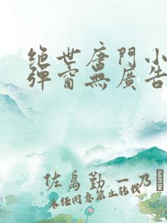 绝世唐门小说无弹窗无广告