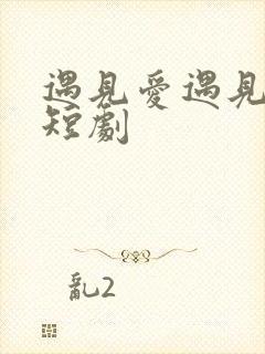 遇见爱遇见幸福短剧
