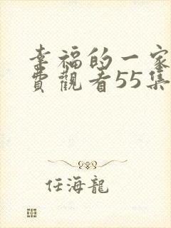 幸福的一家人免费观看55集