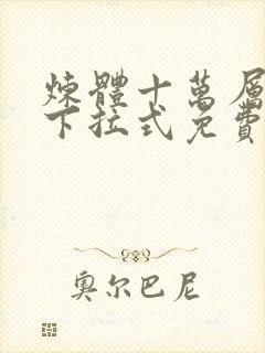 炼体十万层漫画下拉式免费阅读