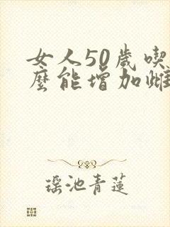 女人50岁吃什么能增加雌激素
