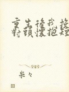 重生后我投入死对头怀抱短剧