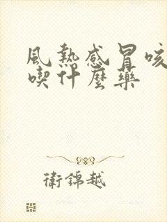 风热感冒咳黄痰吃什么药