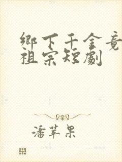 乡下千金竟是老祖宗短剧