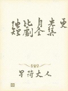 他比月光更耀眼短剧全集