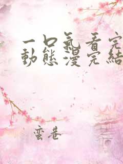 一口气看完系列动态漫完结版