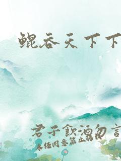 鲲吞天下下拉式