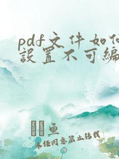 pdf文件如何设置不可编辑