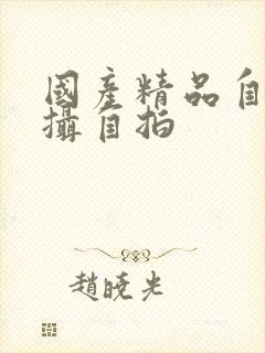 国产精品自拍盗摄自拍