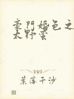 豪门婚色之前夫太野蛮