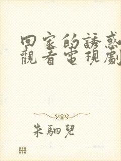 回家的诱惑免费观看电视剧全集在
