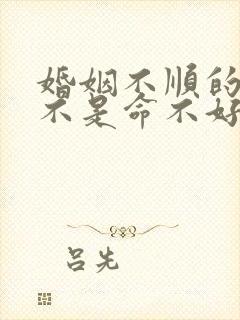 婚姻不顺的人是不是命不好