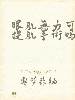 眼肌无力可以做提肌手术吗