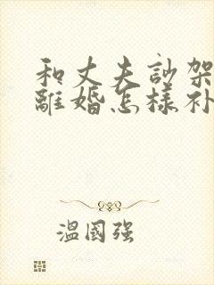 和丈夫吵架他想离婚怎样补救