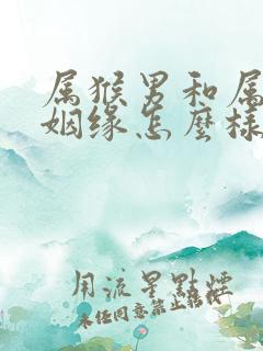 属猴男和属牛女姻缘怎么样
