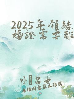 2025年领结婚证需要离婚证吗