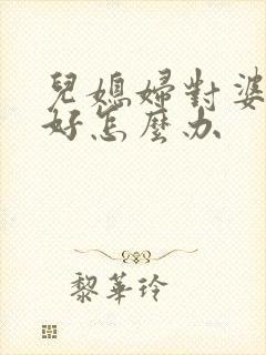 儿媳妇对婆婆不好怎么办