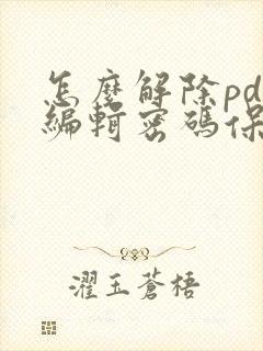怎么解除pdf编辑密码保护