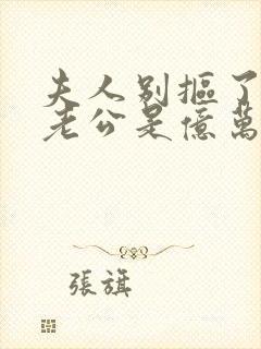 夫人别抠了,你老公是亿万总裁短剧
