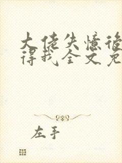 大佬失忆后只记得我全文免费