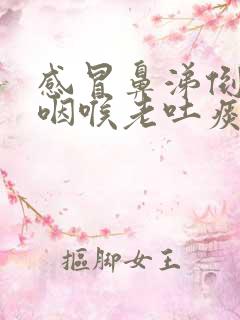 感冒鼻涕倒流到咽喉老吐痰咳嗽
